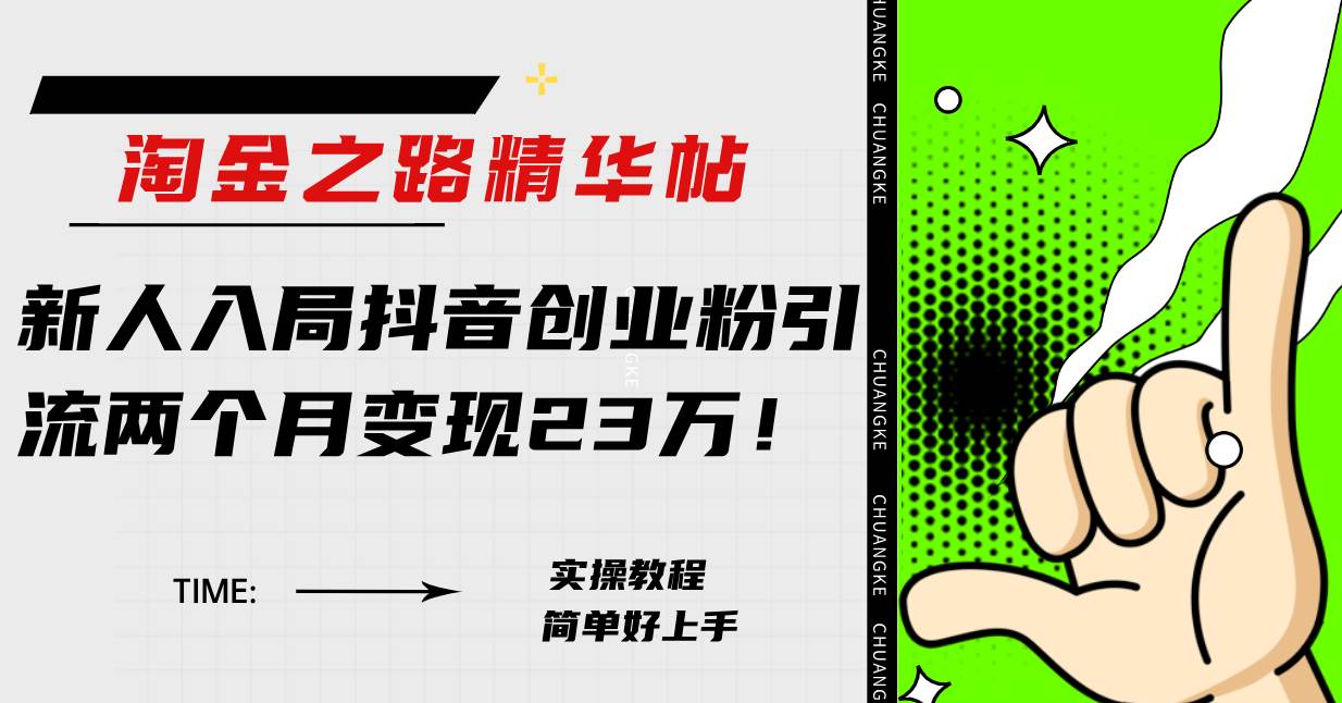 淘金之路精华帖新人入局抖音创业粉引流两个月变现23万！小鳄启创-网创项目资源站-副业项目-创业项目-搞钱项目小鳄启创
