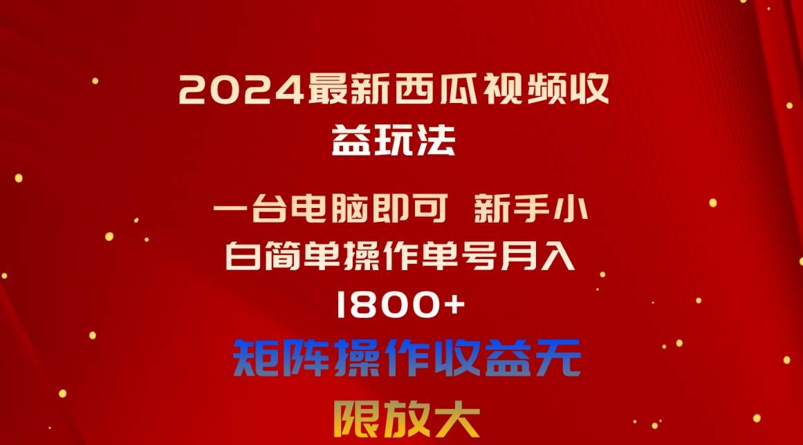 2024最新西瓜视频收益玩法，一台电脑即可 新手小白简单操作单号月入1800+小鳄启创-网创项目资源站-副业项目-创业项目-搞钱项目小鳄启创