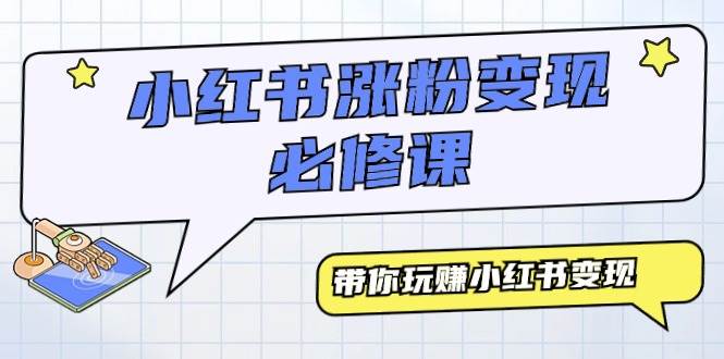 小红书涨粉变现必修课，带你玩赚小红书变现（9节课）小鳄启创-网创项目资源站-副业项目-创业项目-搞钱项目小鳄启创