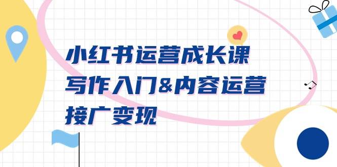 小红书运营成长课，写作入门内容运营接广变现【文档课】小鳄启创-网创项目资源站-副业项目-创业项目-搞钱项目小鳄启创