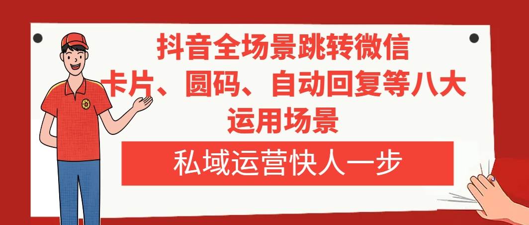 抖音全场景跳转微信，卡片/圆码/自动回复等八大运用场景，私域运营快人一步小鳄启创-网创项目资源站-副业项目-创业项目-搞钱项目小鳄启创