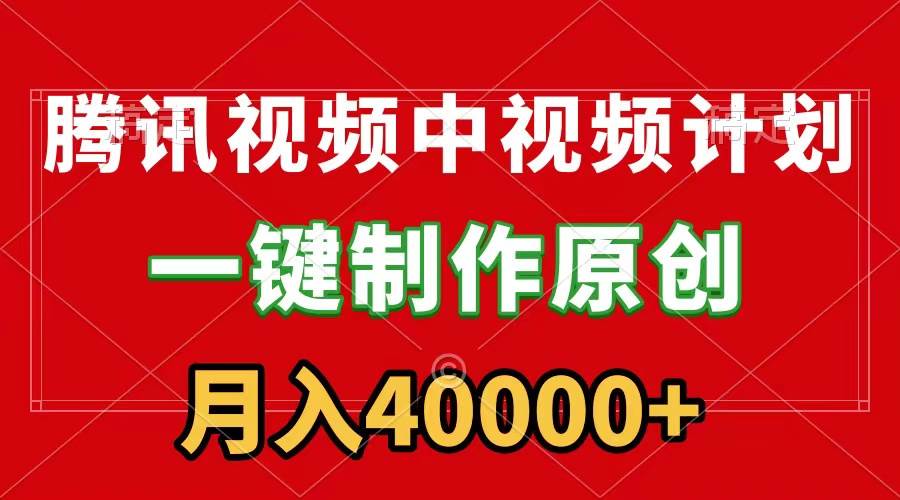 腾讯视频APP中视频计划，一键制作，刷爆流量分成收益，月入40000+附软件小鳄启创-网创项目资源站-副业项目-创业项目-搞钱项目小鳄启创