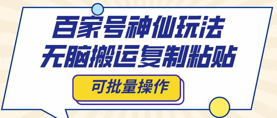百家号神仙玩法，无脑搬运复制粘贴，可批量操作小鳄启创-网创项目资源站-副业项目-创业项目-搞钱项目小鳄启创
