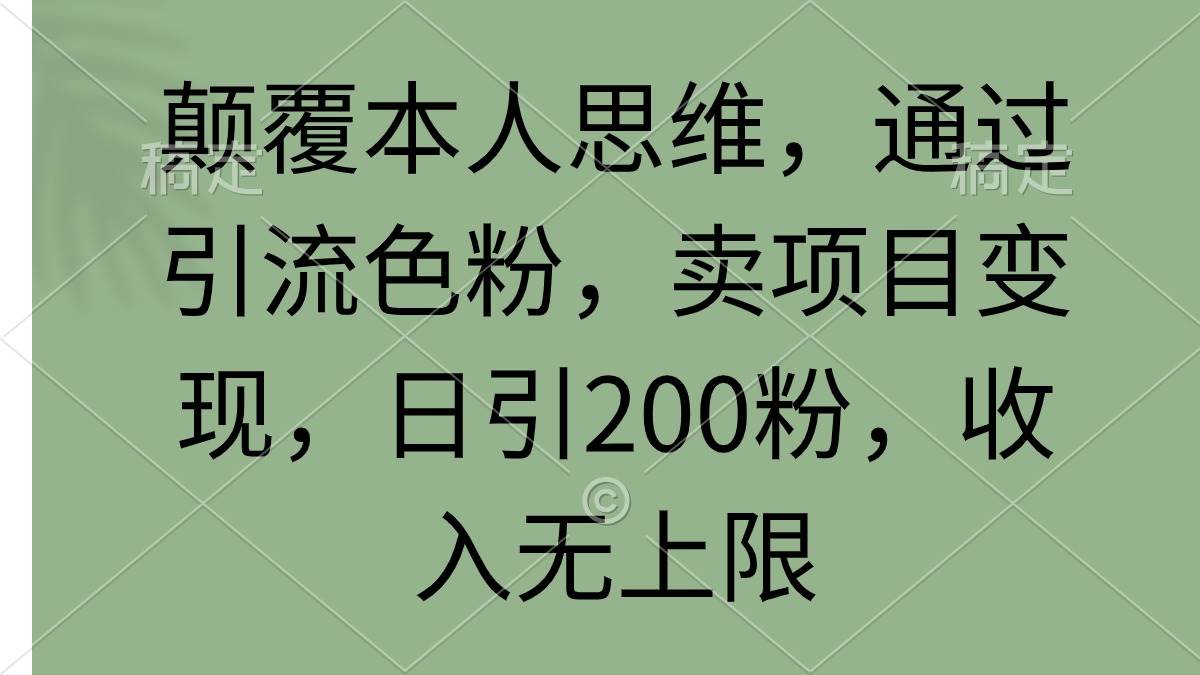 颠覆本人思维，通过引流色粉，卖项目变现，日引200粉，收入无上限小鳄启创-网创项目资源站-副业项目-创业项目-搞钱项目小鳄启创