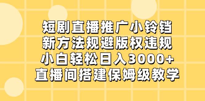 短剧直播推广小铃铛，新方法规避版权违规，小白轻松日入3000+，直播间搭…小鳄启创-网创项目资源站-副业项目-创业项目-搞钱项目小鳄启创
