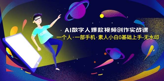 AI数字人爆款视频创作实战课，一个人·一部手机·素人小白0基础上手-无水印小鳄启创-网创项目资源站-副业项目-创业项目-搞钱项目小鳄启创