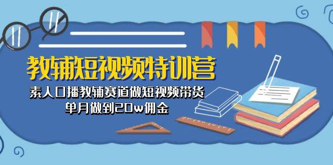 教辅-短视频特训营： 素人口播教辅赛道做短视频带货，单月做到20w佣金小鳄启创-网创项目资源站-副业项目-创业项目-搞钱项目小鳄启创