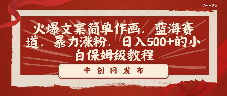火爆文案简单作画，蓝海赛道，暴力涨粉，日入500+的小白保姆级教程小鳄启创-网创项目资源站-副业项目-创业项目-搞钱项目小鳄启创