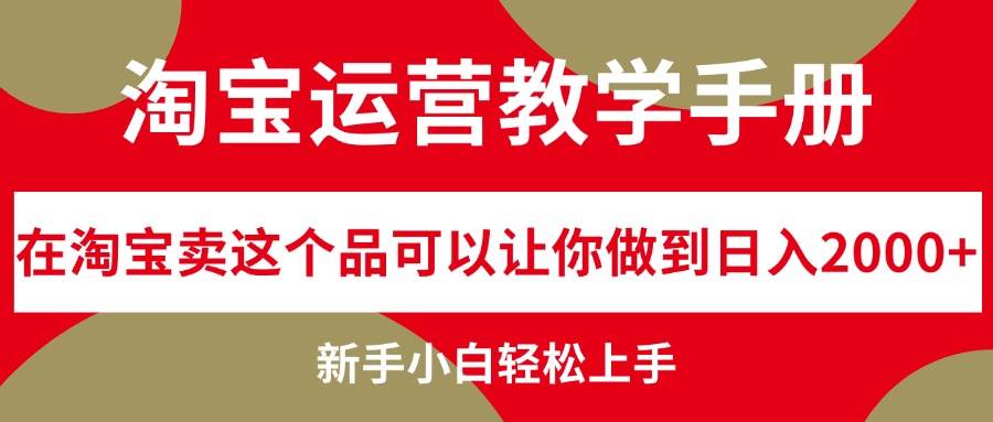 淘宝运营教学手册，在淘宝卖这个品可以让你做到日入2000+，新手小白轻…小鳄启创-网创项目资源站-副业项目-创业项目-搞钱项目小鳄启创
