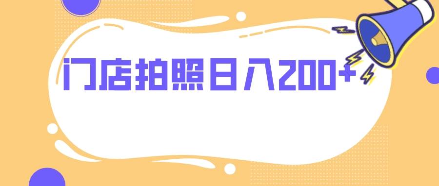 门店拍照 无任何门槛 日入200+小鳄启创-网创项目资源站-副业项目-创业项目-搞钱项目小鳄启创