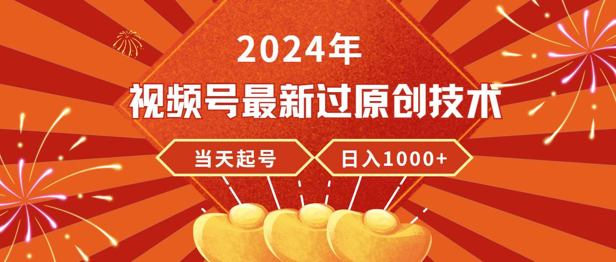 2024年视频号最新过原创技术，当天起号，收入稳定，日入1000+小鳄启创-网创项目资源站-副业项目-创业项目-搞钱项目小鳄启创