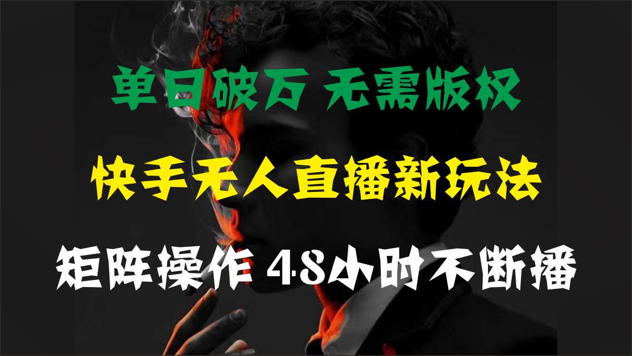 单日破万，快手无人直播新玩法，无需版权，支持矩阵操作，48小时不断播小鳄启创-网创项目资源站-副业项目-创业项目-搞钱项目小鳄启创