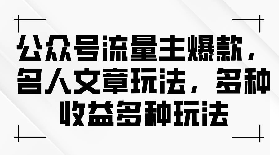 公众号流量主爆款，名人文章玩法，多种收益多种玩法小鳄启创-网创项目资源站-副业项目-创业项目-搞钱项目小鳄启创