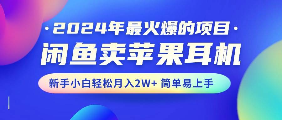 2024年最火爆的项目，闲鱼卖苹果耳机，新手小白轻松月入2W+简单易上手小鳄启创-网创项目资源站-副业项目-创业项目-搞钱项目小鳄启创