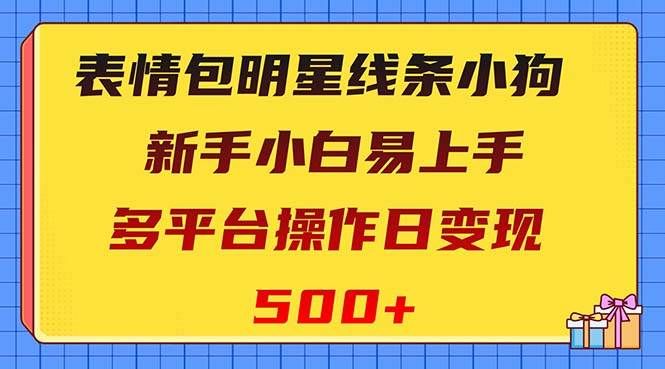 表情包明星线条小狗变现项目，小白易上手多平台操作日变现500+小鳄启创-网创项目资源站-副业项目-创业项目-搞钱项目小鳄启创