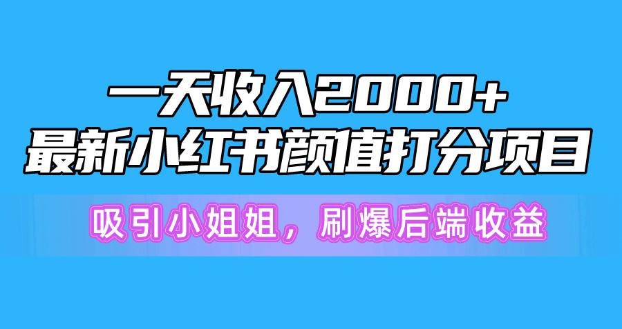 一天收入2000+，最新小红书颜值打分项目，吸引小姐姐，刷爆后端收益小鳄启创-网创项目资源站-副业项目-创业项目-搞钱项目小鳄启创