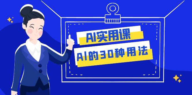 AI·实用课：Al的·30种用法，工作效率提升数倍（31节课）小鳄启创-网创项目资源站-副业项目-创业项目-搞钱项目小鳄启创