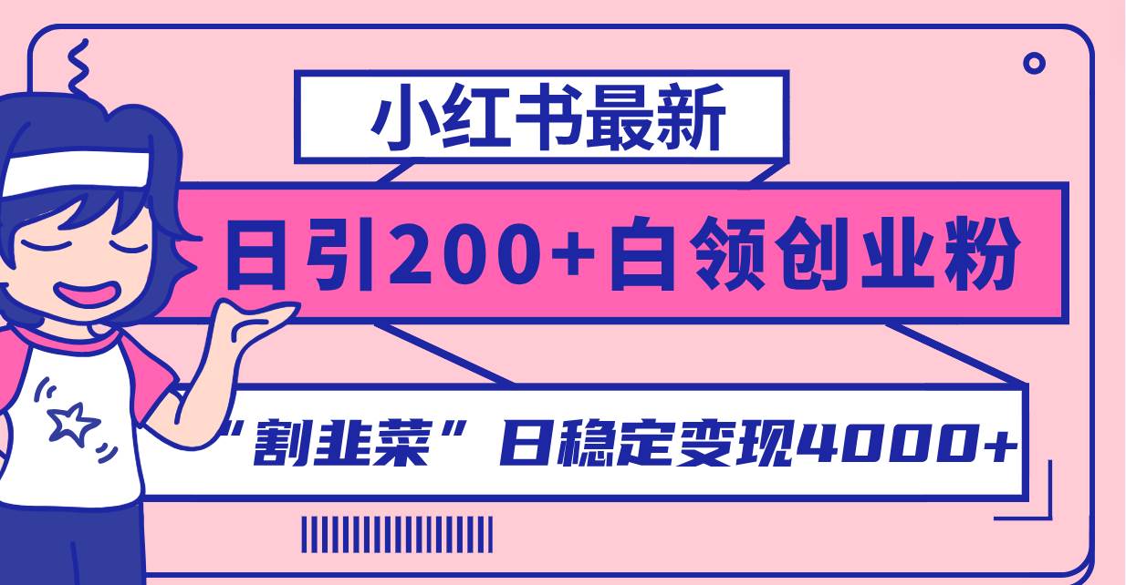 小红书最新日引200+创业粉”割韭菜“日稳定变现4000+实操教程！小鳄启创-网创项目资源站-副业项目-创业项目-搞钱项目小鳄启创