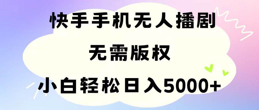 手机快手无人播剧，无需硬改，轻松解决版权问题，小白轻松日入5000+小鳄启创-网创项目资源站-副业项目-创业项目-搞钱项目小鳄启创