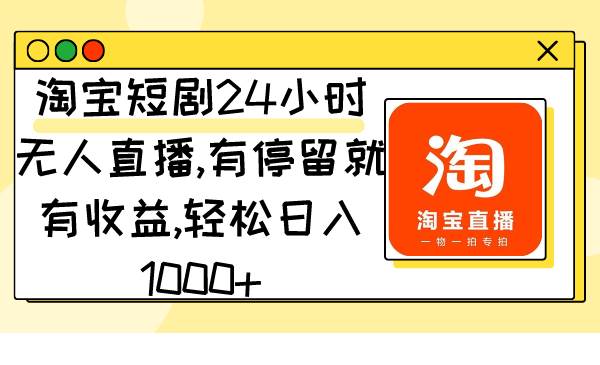 淘宝短剧24小时无人直播，有停留就有收益,轻松日入1000+小鳄启创-网创项目资源站-副业项目-创业项目-搞钱项目小鳄启创
