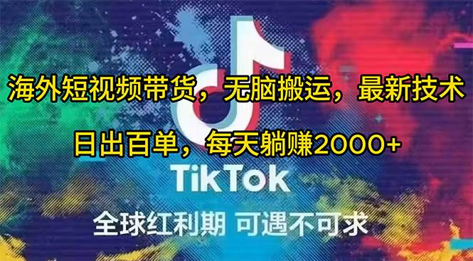 海外短视频带货，无脑搬运，最新技术，日出百单，每天躺赚2000+小鳄启创-网创项目资源站-副业项目-创业项目-搞钱项目小鳄启创