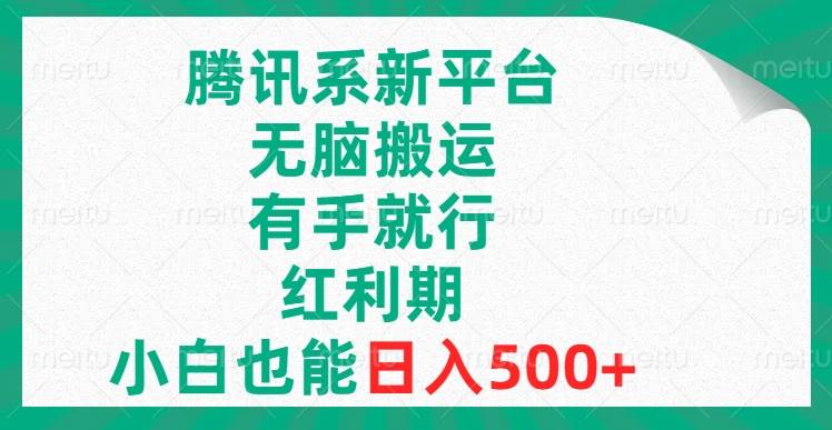 腾讯系新平台，无脑搬运，有手就行，红利期，小白也能日入500+小鳄启创-网创项目资源站-副业项目-创业项目-搞钱项目小鳄启创