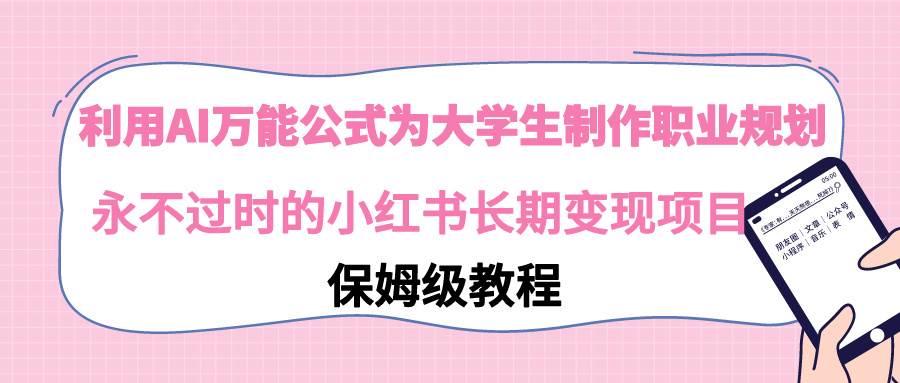 利用AI万能公式为大学生制作职业规划，永不过时的小红书长期变现项目小鳄启创-网创项目资源站-副业项目-创业项目-搞钱项目小鳄启创