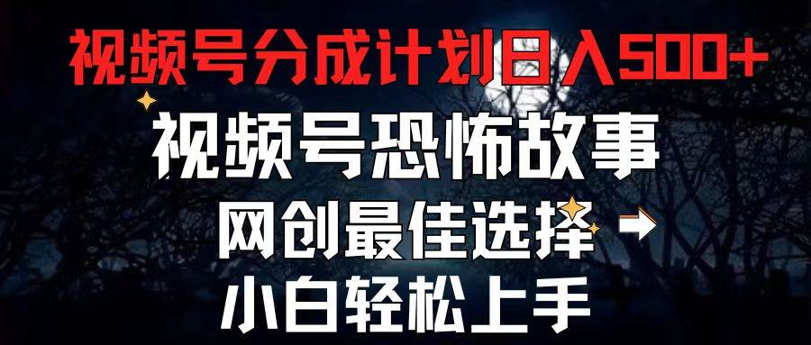 2024最新视频号分成计划，每天5分钟轻松月入500+，恐怖故事赛道,小鳄启创-网创项目资源站-副业项目-创业项目-搞钱项目小鳄启创