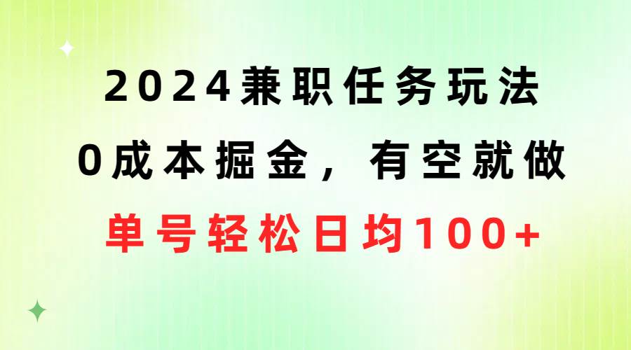 2024兼职任务玩法 0成本掘金，有空就做 单号轻松日均100+小鳄启创-网创项目资源站-副业项目-创业项目-搞钱项目小鳄启创
