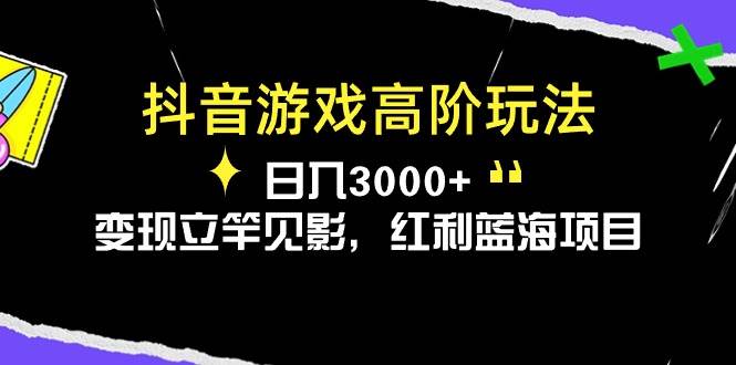 抖音游戏高阶玩法，日入3000+，变现立竿见影，红利蓝海项目小鳄启创-网创项目资源站-副业项目-创业项目-搞钱项目小鳄启创