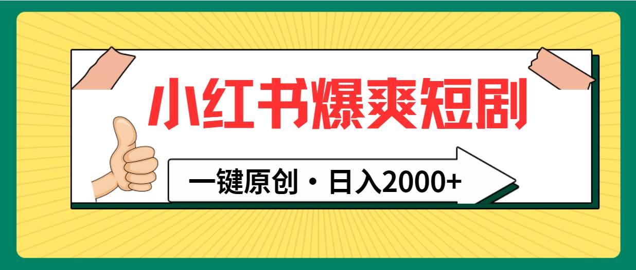 小红书，爆爽短剧，一键原创，日入2000+小鳄启创-网创项目资源站-副业项目-创业项目-搞钱项目小鳄启创