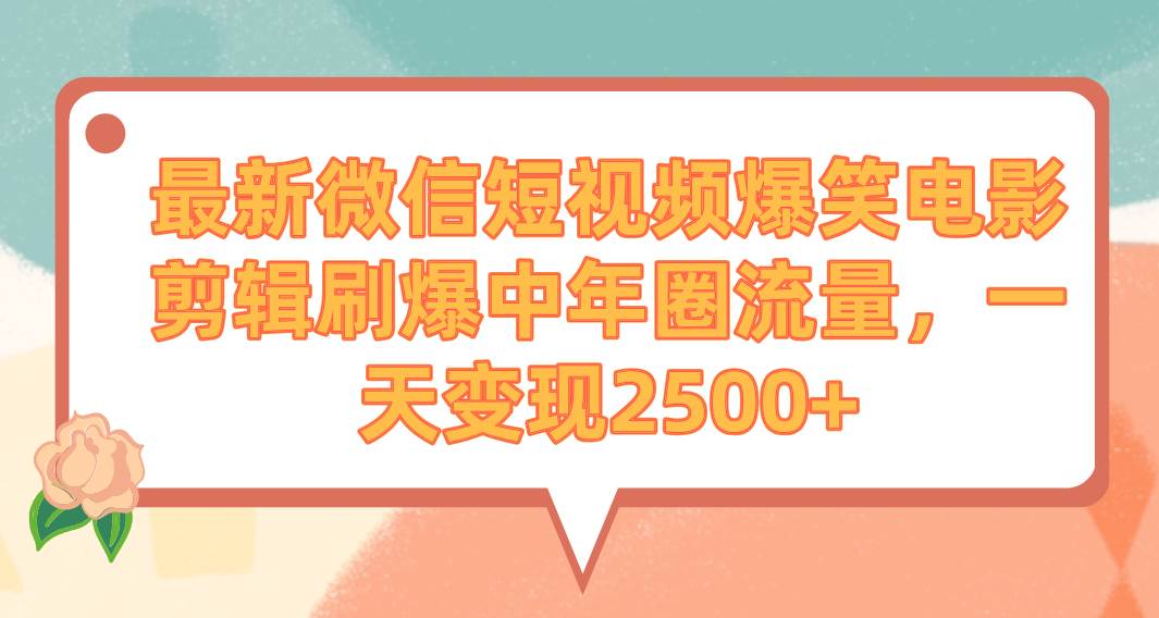 最新微信短视频爆笑电影剪辑刷爆中年圈流量，一天变现2500+小鳄启创-网创项目资源站-副业项目-创业项目-搞钱项目小鳄启创