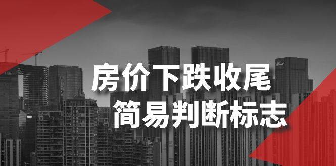 某公众号付费文章《房价下跌收尾-简易判断标志》小鳄启创-网创项目资源站-副业项目-创业项目-搞钱项目小鳄启创