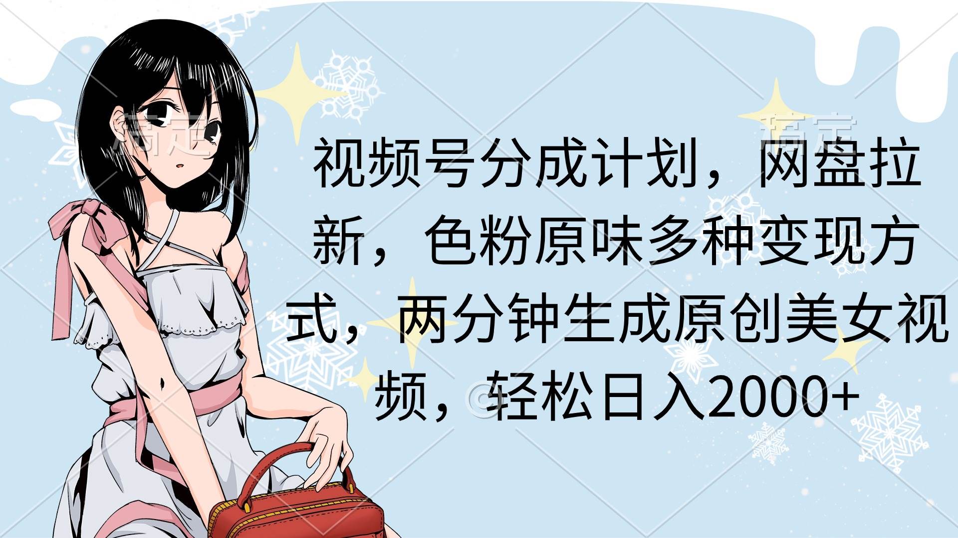 视频号分成计划，网盘拉新，色粉原味多种变现方式，两分钟生成原创美女…小鳄启创-网创项目资源站-副业项目-创业项目-搞钱项目小鳄启创