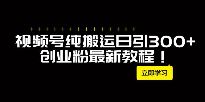 外面卖2580视频号纯搬运日引300+创业粉最新教程！小鳄启创-网创项目资源站-副业项目-创业项目-搞钱项目小鳄启创