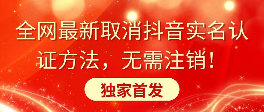 全网最新取消抖音实名认证方法，无需注销，独家首发小鳄启创-网创项目资源站-副业项目-创业项目-搞钱项目小鳄启创