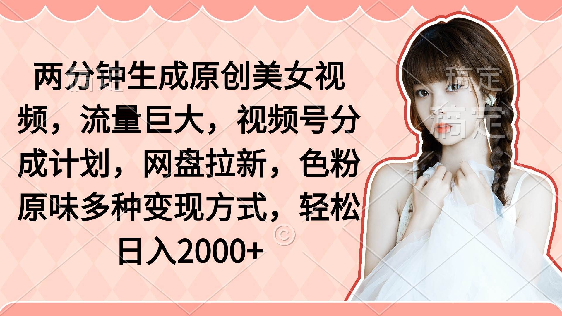 两分钟生成原创美女视频，流量巨大，视频号分成计划，网盘拉新，色粉原…小鳄启创-网创项目资源站-副业项目-创业项目-搞钱项目小鳄启创