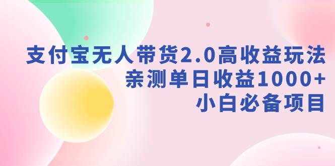 支付宝无人带货2.0高收益玩法，亲测单日收益1000+，小白必备项目小鳄启创-网创项目资源站-副业项目-创业项目-搞钱项目小鳄启创