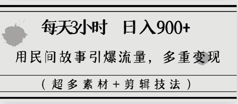 每天三小时日入900+，用民间故事引爆流量，多重变现（超多素材+剪辑技法）小鳄启创-网创项目资源站-副业项目-创业项目-搞钱项目小鳄启创