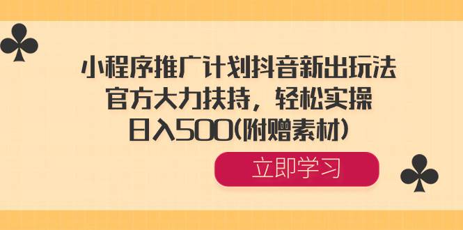 小程序推广计划抖音新出玩法，官方大力扶持，轻松实操，日入500(附赠素材)小鳄启创-网创项目资源站-副业项目-创业项目-搞钱项目小鳄启创