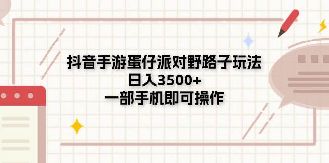 抖音手游蛋仔派对野路子玩法，日入3500+，一部手机即可操作小鳄启创-网创项目资源站-副业项目-创业项目-搞钱项目小鳄启创