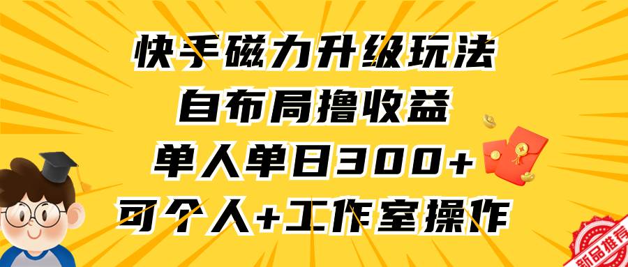 快手磁力升级玩法，自布局撸收益，单人单日300+，个人工作室均可操作小鳄启创-网创项目资源站-副业项目-创业项目-搞钱项目小鳄启创