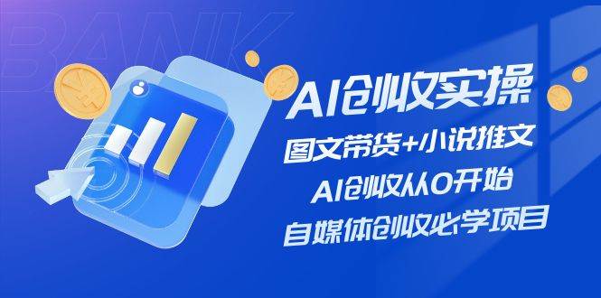 AI创收实操—图文带货+小说推文，AI创收从0开始，自媒体创收必学项目小鳄启创-网创项目资源站-副业项目-创业项目-搞钱项目小鳄启创