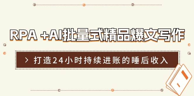 RPA +AI批量式 精品爆文写作  日更实操营，打造24小时持续进账的睡后收入小鳄启创-网创项目资源站-副业项目-创业项目-搞钱项目小鳄启创