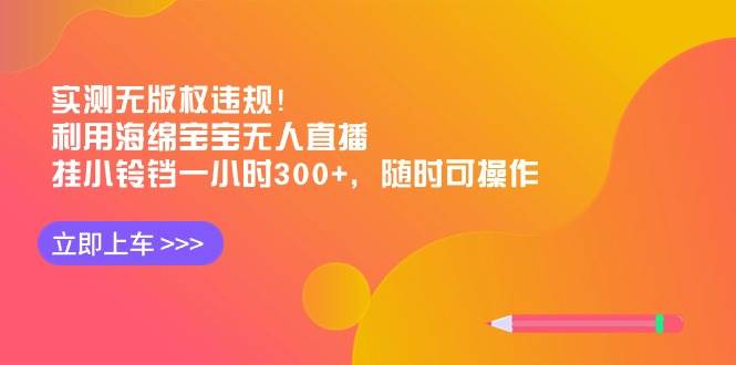 实测无版权违规！利用海绵宝宝无人直播，挂小铃铛一小时300+，随时可操作小鳄启创-网创项目资源站-副业项目-创业项目-搞钱项目小鳄启创