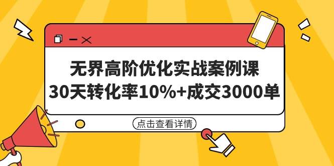 无界高阶优化实战案例课，30天转化率10%+成交3000单（8节课）小鳄启创-网创项目资源站-副业项目-创业项目-搞钱项目小鳄启创
