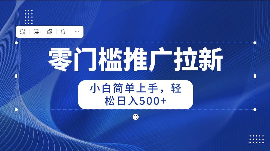 零门槛推广拉新，小白简单上手，轻松日入500+小鳄启创-网创项目资源站-副业项目-创业项目-搞钱项目小鳄启创