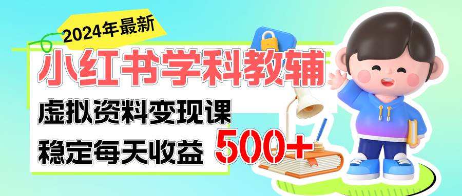 稳定轻松日赚500+ 小红书学科教辅 细水长流的闷声发财项目小鳄启创-网创项目资源站-副业项目-创业项目-搞钱项目小鳄启创
