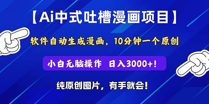 Ai中式吐槽漫画项目，软件自动生成漫画，10分钟一个原创，小白日入3000+小鳄启创-网创项目资源站-副业项目-创业项目-搞钱项目小鳄启创