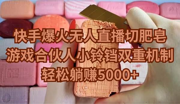 快手爆火无人直播切肥皂，游戏合伙人小铃铛双重机制，轻松躺赚5000+小鳄启创-网创项目资源站-副业项目-创业项目-搞钱项目小鳄启创